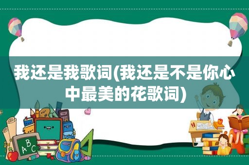 我还是我歌词(我还是不是你心中最美的花歌词)