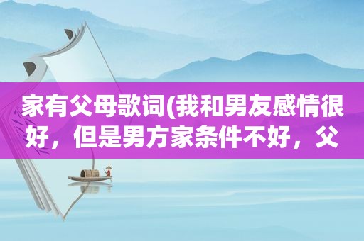 家有父母歌词(我和男友感情很好，但是男方家条件不好，父母不同意，我该坚持吗)