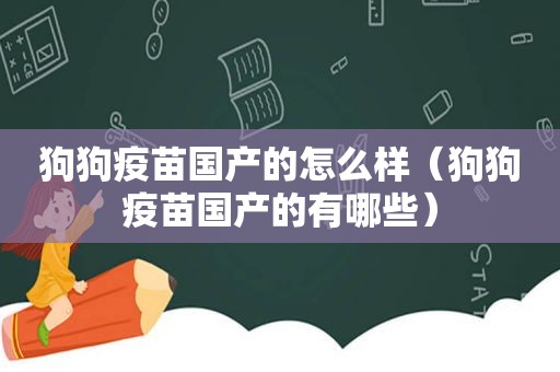 狗狗疫苗国产的怎么样（狗狗疫苗国产的有哪些）