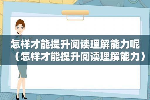 怎样才能提升阅读理解能力呢（怎样才能提升阅读理解能力）