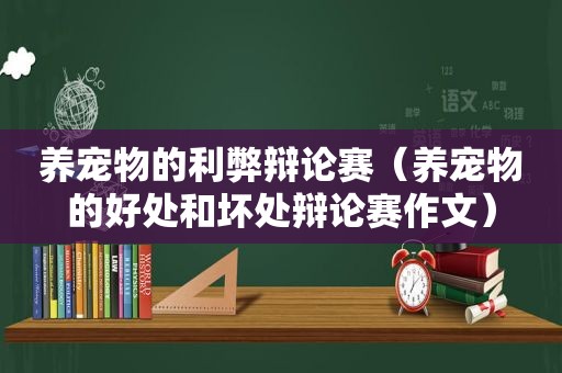 养宠物的利弊辩论赛（养宠物的好处和坏处辩论赛作文）