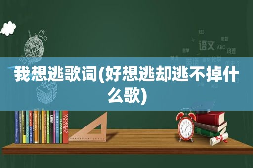 我想逃歌词(好想逃却逃不掉什么歌)