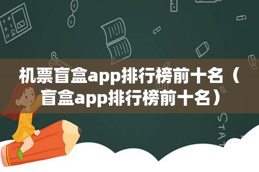 机票盲盒app排行榜前十名（盲盒app排行榜前十名）