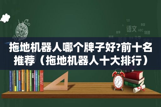 拖地机器人哪个牌子好?前十名推荐（拖地机器人十大排行）