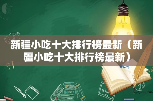 新疆小吃十大排行榜最新（新疆小吃十大排行榜最新）