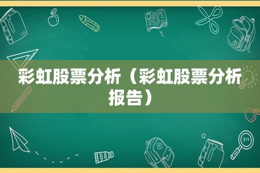 彩虹股票分析（彩虹股票分析报告）