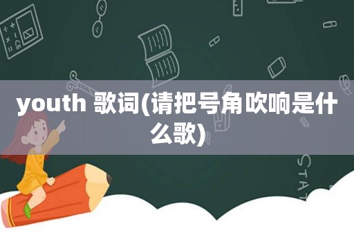 youth 歌词(请把号角吹响是什么歌)