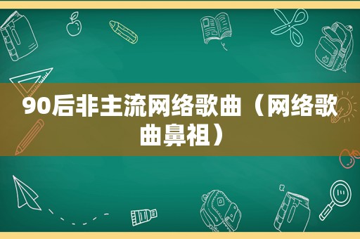 90后非主流网络歌曲（网络歌曲鼻祖）