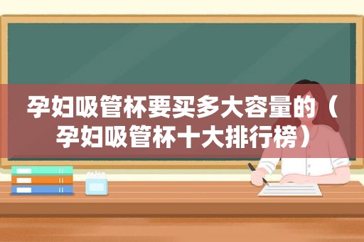 孕妇吸管杯要买多大容量的（孕妇吸管杯十大排行榜）