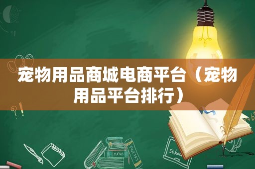 宠物用品商城电商平台（宠物用品平台排行）