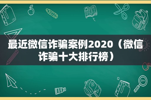 最近微信诈骗案例2020（微信诈骗十大排行榜）