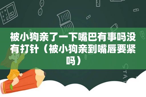 被小狗亲了一下嘴巴有事吗没有打针（被小狗亲到嘴唇要紧吗）