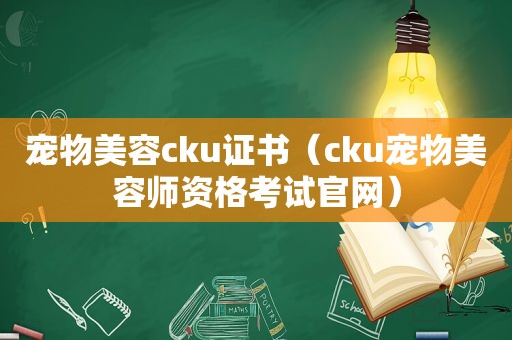 宠物美容cku证书（cku宠物美容师资格考试官网）