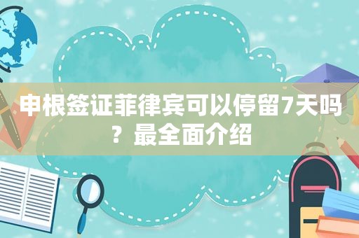 申根签证菲律宾可以停留7天吗？最全面介绍