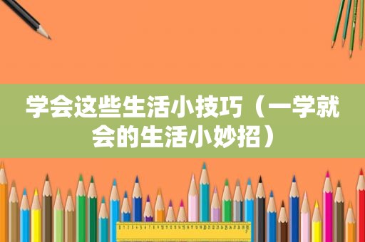 学会这些生活小技巧（一学就会的生活小妙招）