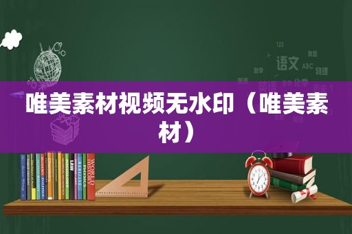 唯美素材视频无水印（唯美素材）