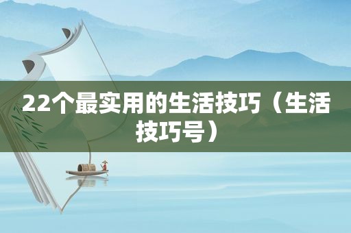 22个最实用的生活技巧（生活技巧号）