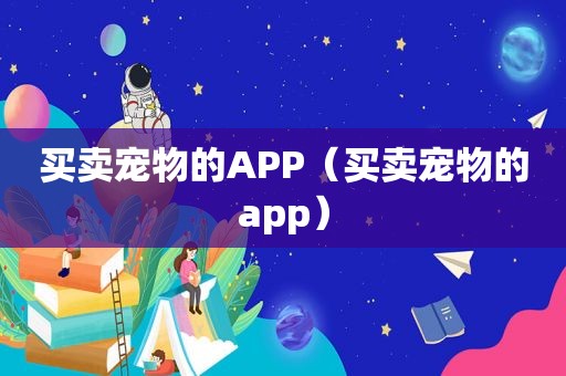 买卖宠物的APP（买卖宠物的app）