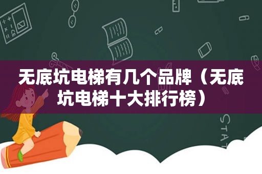 无底坑电梯有几个品牌（无底坑电梯十大排行榜）