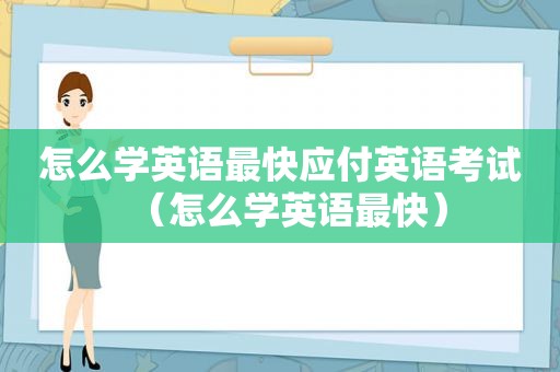 怎么学英语最快应付英语考试（怎么学英语最快）