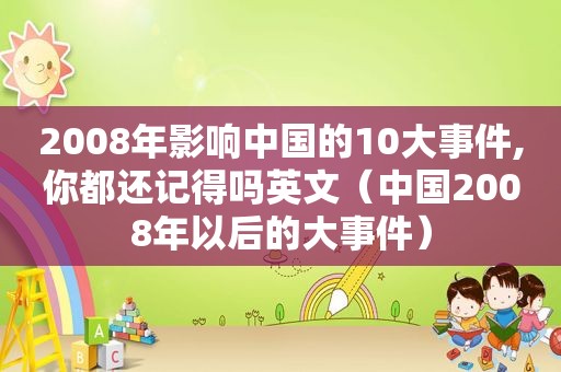 2008年影响中国的10大事件,你都还记得吗英文（中国2008年以后的大事件）