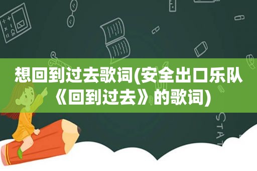 想回到过去歌词(安全出口乐队《回到过去》的歌词)