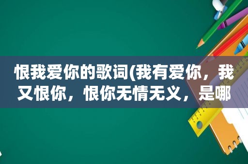 恨我爱你的歌词(我有爱你，我又恨你，恨你无情无义，是哪首歌里面的)