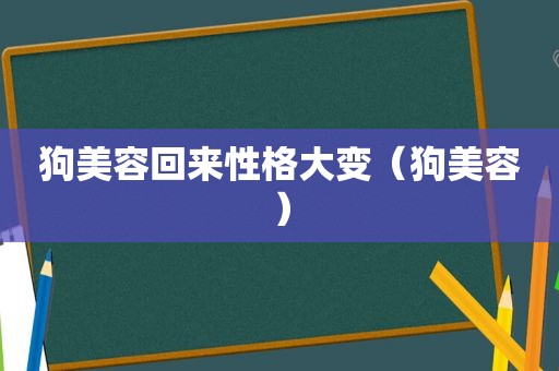 狗美容回来性格大变（狗美容）