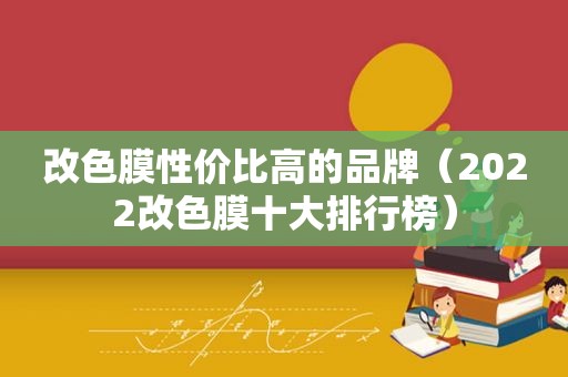 改色膜性价比高的品牌（2022改色膜十大排行榜）