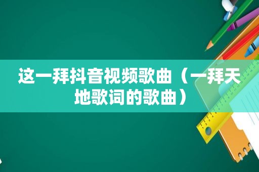 这一拜抖音视频歌曲（一拜天地歌词的歌曲）