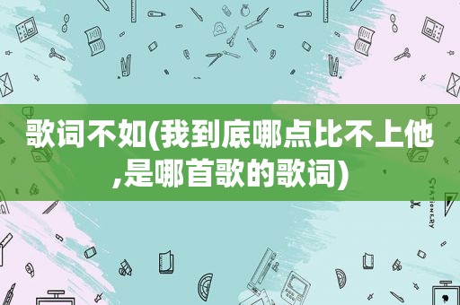 歌词不如(我到底哪点比不上他,是哪首歌的歌词)