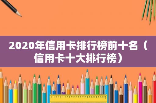 2020年信用卡排行榜前十名（信用卡十大排行榜）