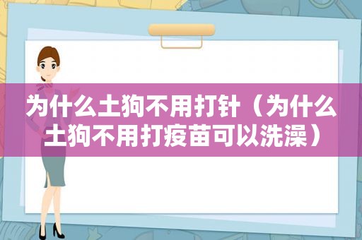 为什么土狗不用打针（为什么土狗不用打疫苗可以洗澡）