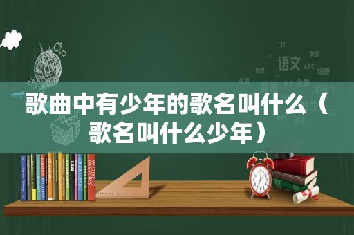 歌曲中有少年的歌名叫什么（歌名叫什么少年）