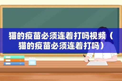 猫的疫苗必须连着打吗视频（猫的疫苗必须连着打吗）