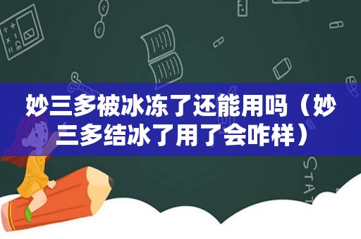 妙三多被冰冻了还能用吗（妙三多结冰了用了会咋样）