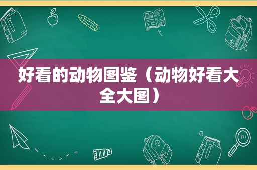 好看的动物图鉴（动物好看大全大图）