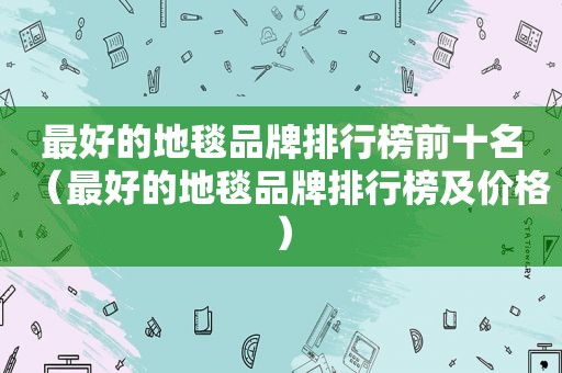 最好的地毯品牌排行榜前十名（最好的地毯品牌排行榜及价格）