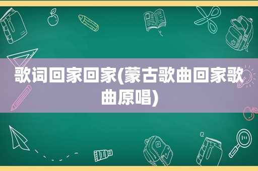 歌词回家回家(蒙古歌曲回家歌曲原唱)