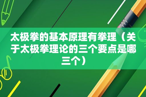 太极拳的基本原理有拳理（关于太极拳理论的三个要点是哪三个）