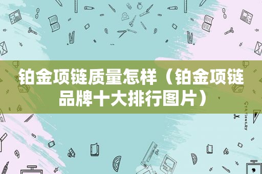 铂金项链质量怎样（铂金项链品牌十大排行图片）