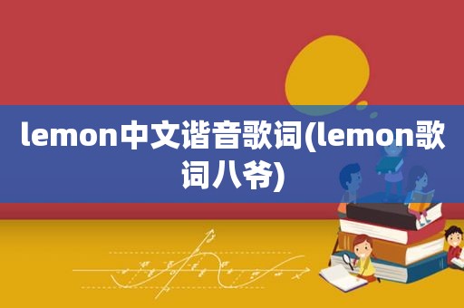 lemon中文谐音歌词(lemon歌词八爷)