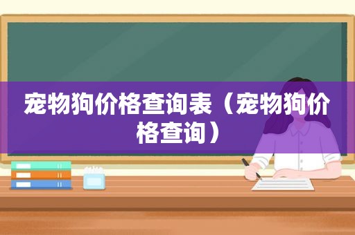 宠物狗价格查询表（宠物狗价格查询）