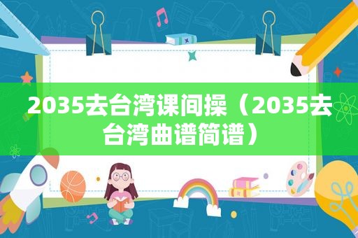 2035去台湾课间操（2035去台湾曲谱简谱）