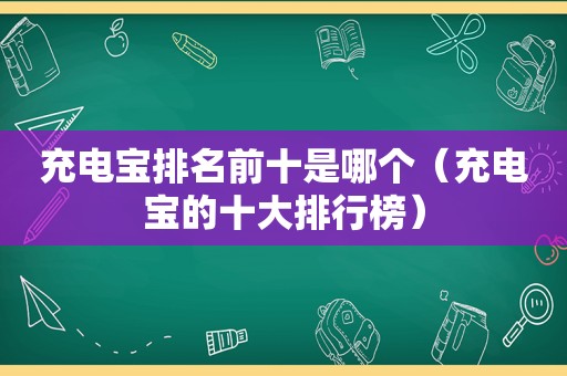 充电宝排名前十是哪个（充电宝的十大排行榜）