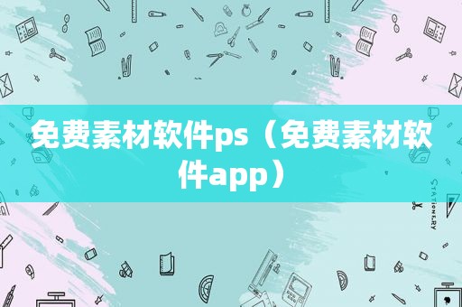 免费素材软件ps（免费素材软件app）