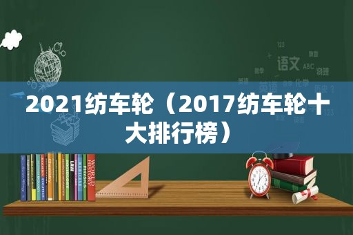 2021纺车轮（2017纺车轮十大排行榜）