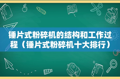 锤片式粉碎机的结构和工作过程（锤片式粉碎机十大排行）