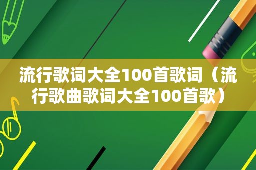 流行歌词大全100首歌词（流行歌曲歌词大全100首歌）