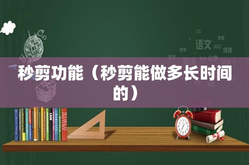 秒剪功能（秒剪能做多长时间的）